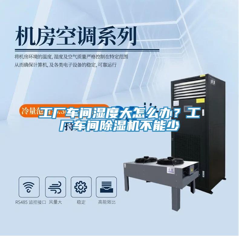 工廠車間濕度大怎麽辦？工廠車間91看片网站不能少