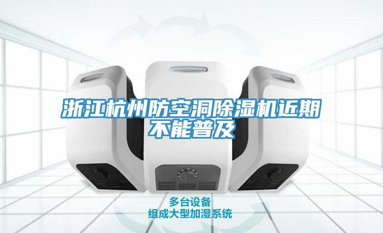 浙江杭州防空洞91看片网站近期不能普及