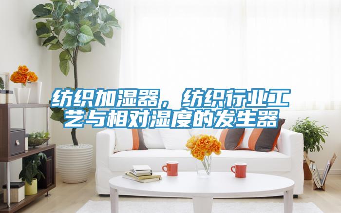 紡織加濕器，紡織行業工藝與相對濕度的發生器