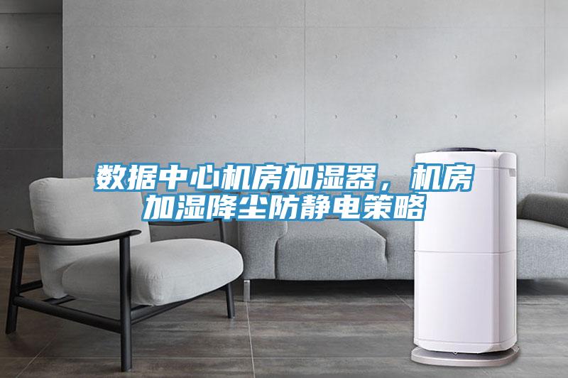 數據中心機房加濕器，機房加濕降塵防靜電策略