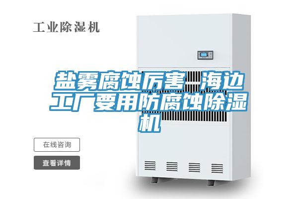 鹽霧腐蝕厲害 海邊工廠要用防腐蝕91看片网站