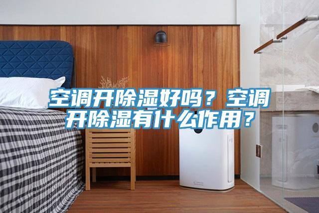 空調開除濕好嗎？空調開除濕有什麽作用？