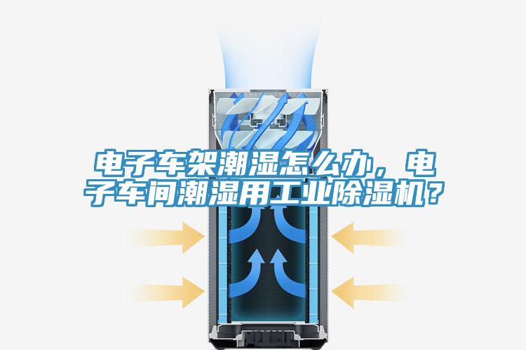 電子車架潮濕怎麽辦，電子車間潮濕用工業91看片网站？