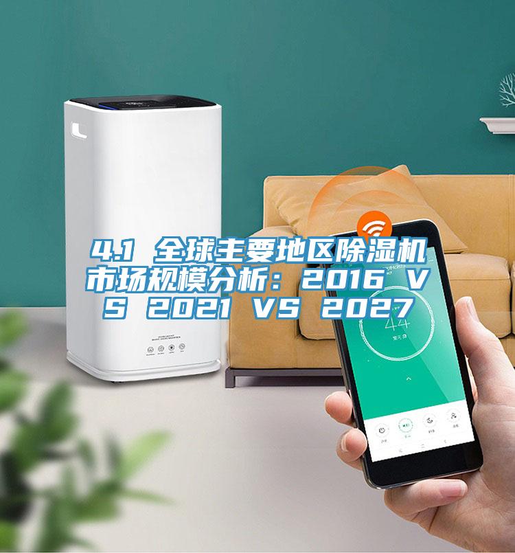 4.1 全球主要地區91看片网站市場規模分析：2016 VS 2021 VS 2027