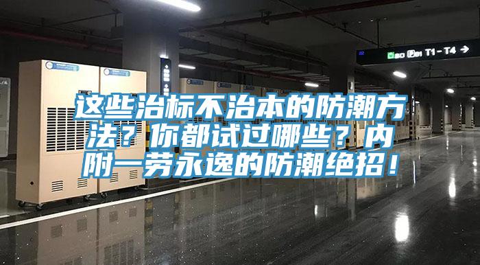 這些治標不治本的防潮方法？你都試過哪些？內附一勞永逸的防潮絕招！