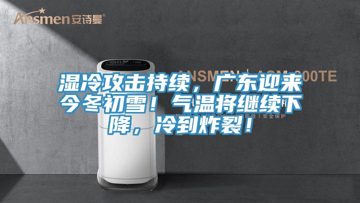 濕冷攻擊持續，廣東迎來今冬初雪！氣溫將繼續下降，冷到炸裂！
