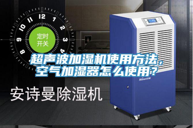 超聲波加濕機使用方法，空氣加濕器怎麽使用？