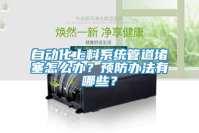 自動化上料係統管道堵塞怎麽辦？預防辦法有哪些？