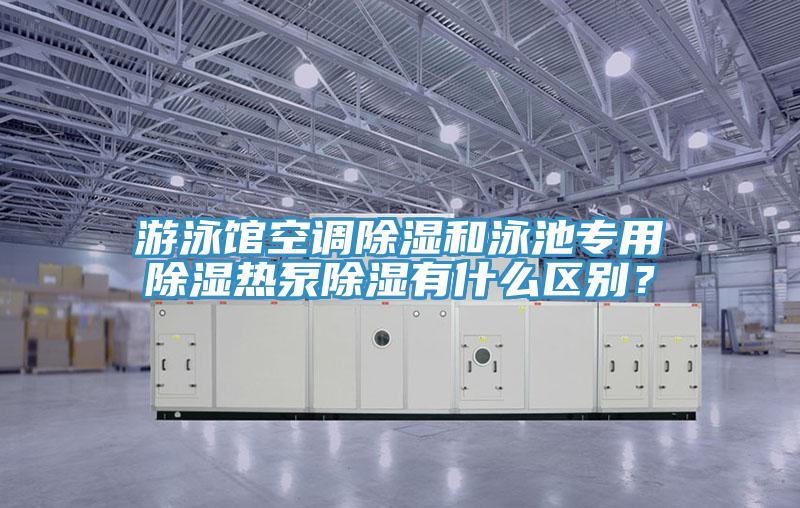 遊泳館空調除濕和泳池專用除濕熱泵除濕有什麽區別？