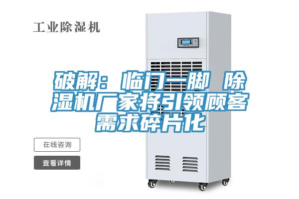 破解：臨門一腳 91看片网站廠家將引領顧客需求碎片化