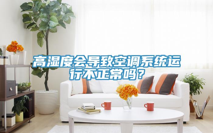 高濕度會導致空調係統運行不正常嗎？