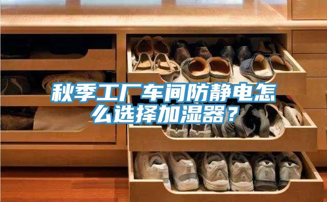 秋季工廠車間防靜電怎麽選擇加濕器？