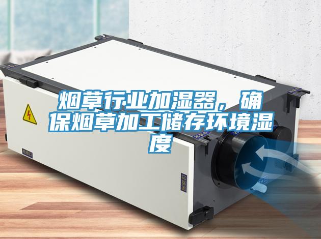 煙草行業加濕器，確保煙草加工儲存環境濕度