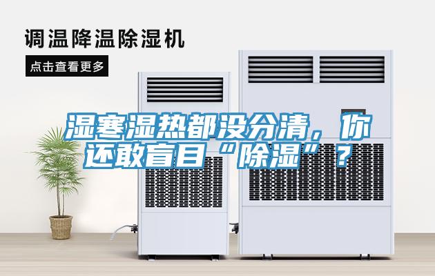 濕寒濕熱都沒分清，你還敢盲目“除濕”？