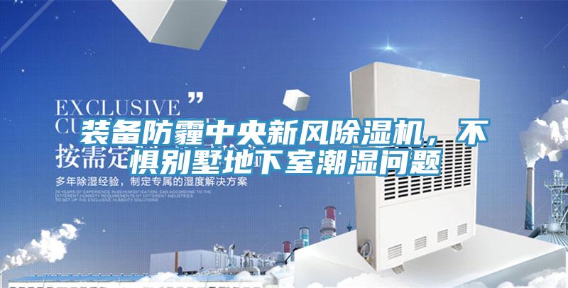 裝備防霾中央新風91看片网站，不懼別墅地下室潮濕問題