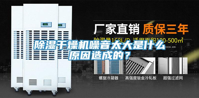 除濕幹燥機噪音太大是什麽原因造成的？