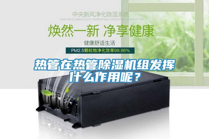 熱管在熱管91看片网站組發揮什麽作用呢？