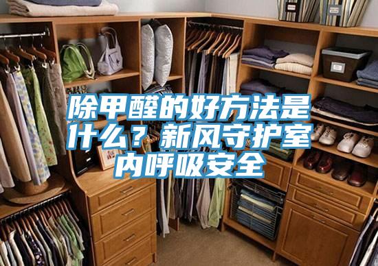 除甲醛的好方法是什麽？新風守護室內呼吸安全