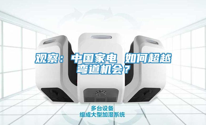 觀察：中國家電 如何超越彎道機會？