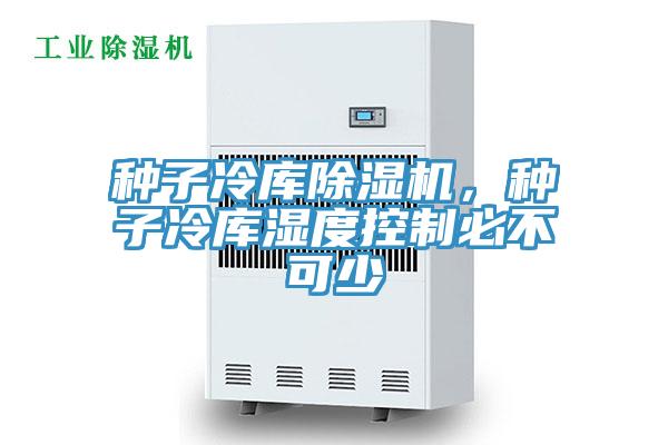 種子冷庫91看片网站，種子冷庫濕度控製必不可少