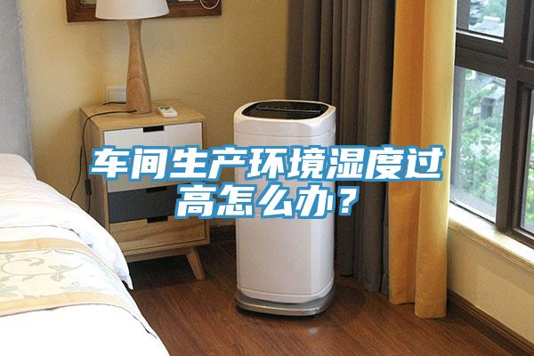 車間生產環境濕度過高怎麽辦？