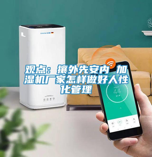 觀點：攘外先安內 加濕機廠家怎樣做好人性化管理
