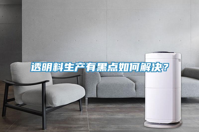 透明料生產有黑點如何解決？