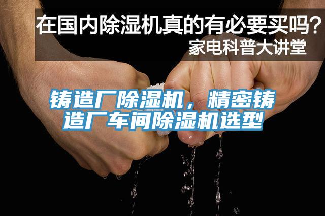 鑄造廠91看片网站，精密鑄造廠車間91看片网站選型