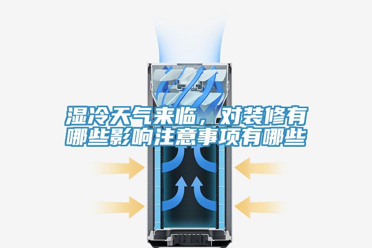 濕冷天氣來臨，對裝修有哪些影響注意事項有哪些