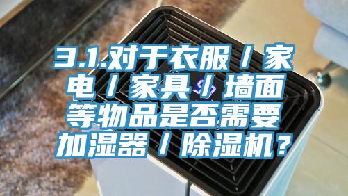3.1.對於衣服／家電／家具／牆麵等物品是否需要加濕器／91看片网站？