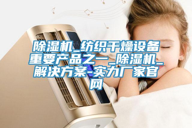 91看片网站_紡織幹燥設備重要產品之一_91看片网站_解決方案-實力廠家官網