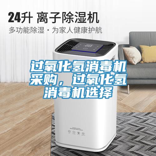 過氧化氫消毒機采購，過氧化氫消毒機選擇