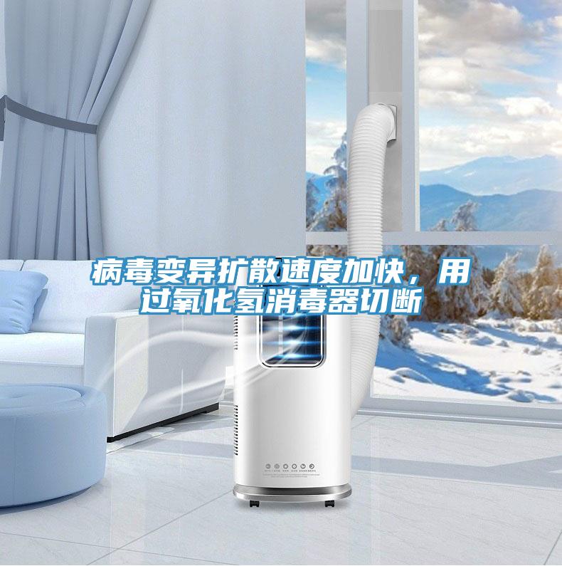 病毒變異擴散速度加快，用過氧化氫消毒器切斷