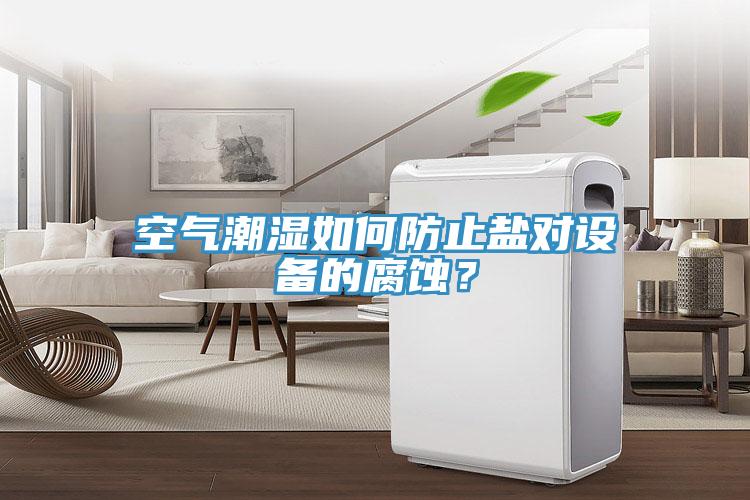 空氣潮濕如何防止鹽對設備的腐蝕？