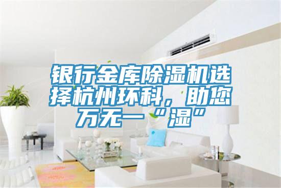 銀行金庫91看片网站選擇杭州環科，助您萬無一“濕”