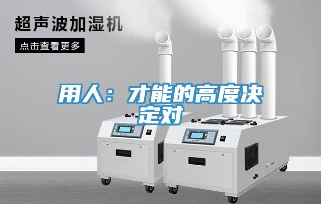 用人：才能的高度決定對