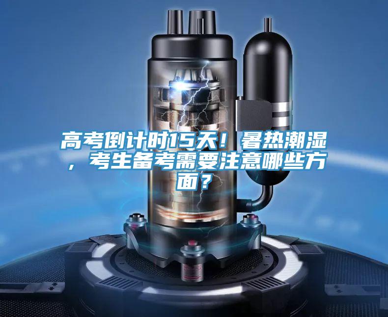 高考倒計時15天！暑熱潮濕，考生備考需要注意哪些方麵？