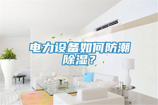 電力設備如何防潮除濕？