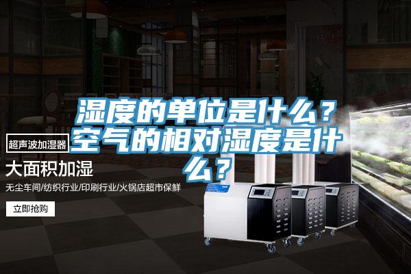 濕度的單位是什麽？空氣的相對濕度是什麽？