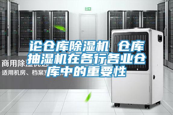 論倉庫91看片网站 倉庫抽濕機在各行各業倉庫中的重要性