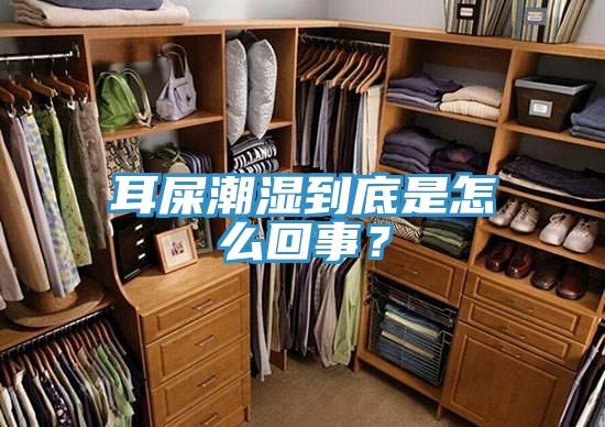 耳屎潮濕到底是怎麽回事？