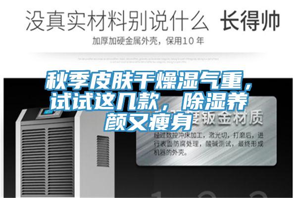 秋季皮膚幹燥濕氣重，試試這幾款，除濕養顏又瘦身