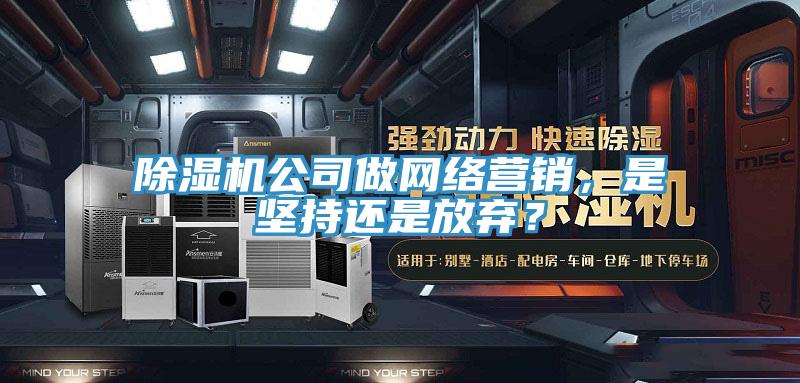 91看片网站公司做網絡營銷，是堅持還是放棄？
