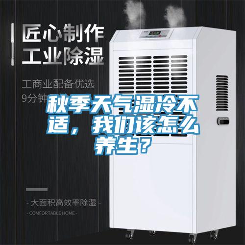 秋季天氣濕冷不適，91看片免费下载該怎麽養生？
