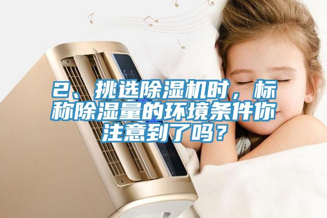 2、挑選91看片网站時，標稱除濕量的環境條件你注意到了嗎？