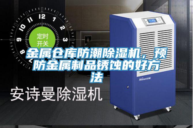金屬倉庫防潮91看片网站，預防金屬製品鏽蝕的好方法