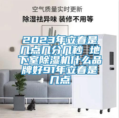 2023年立春是幾點幾分幾秒 地下室91看片网站什麽品牌好91年立春是幾點