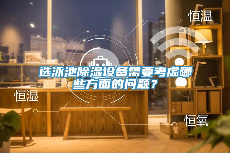選泳池除濕設備需要考慮哪些方麵的問題？