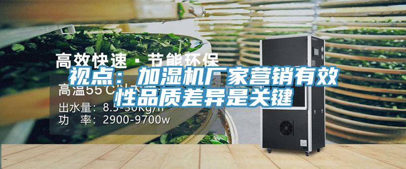視點：加濕機廠家營銷有效性品質差異是關鍵