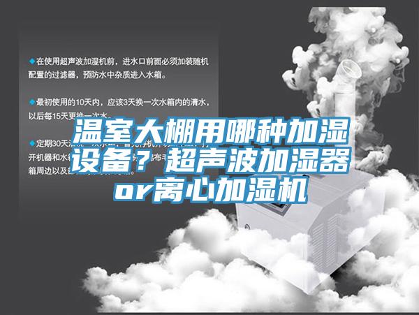 溫室大棚用哪種加濕設備？超聲波加濕器or離心加濕機